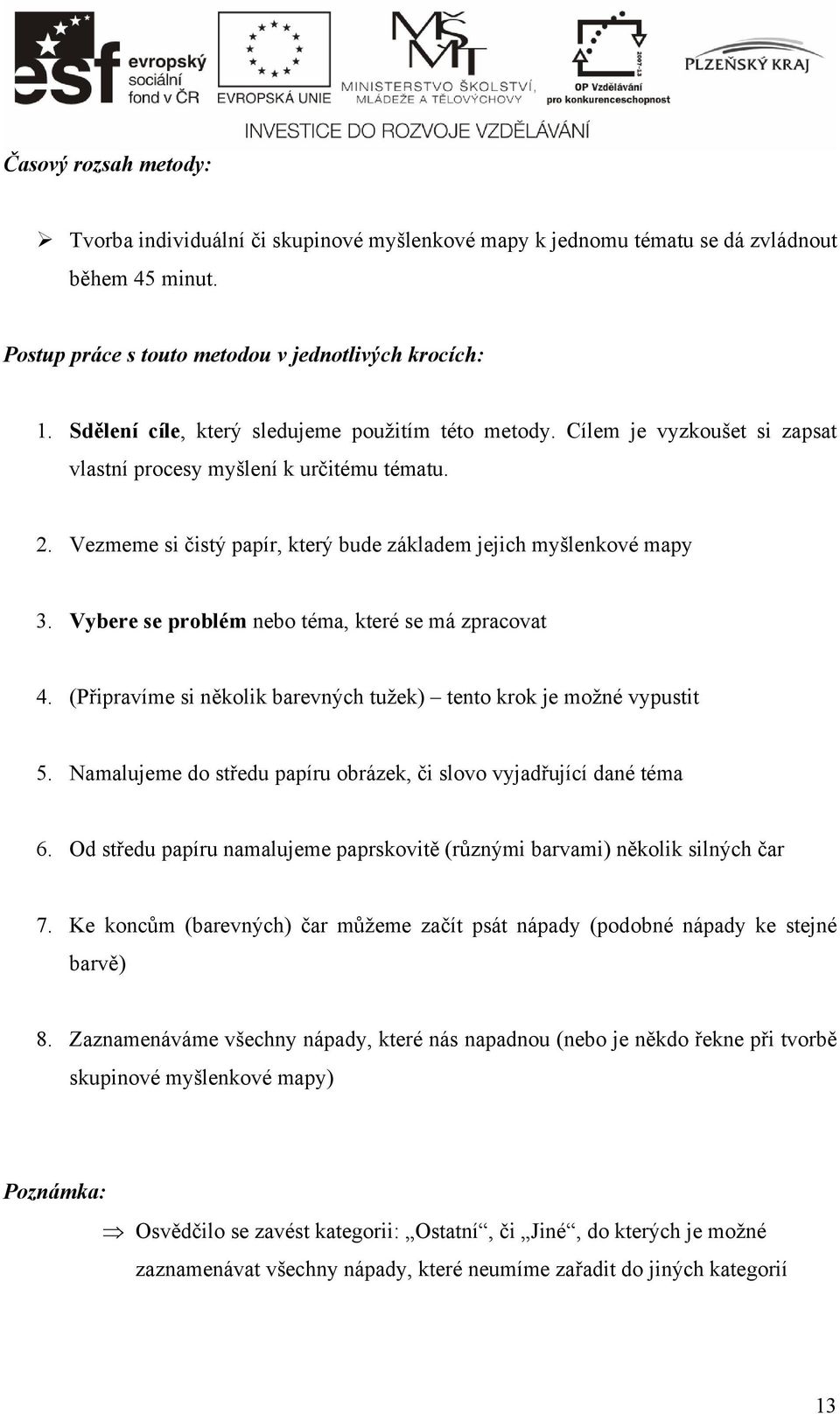 Vybere se problém nebo téma, které se má zpracovat 4. (Připravíme si několik barevných tužek) tento krok je možné vypustit 5. Namalujeme do středu papíru obrázek, či slovo vyjadřující dané téma 6.