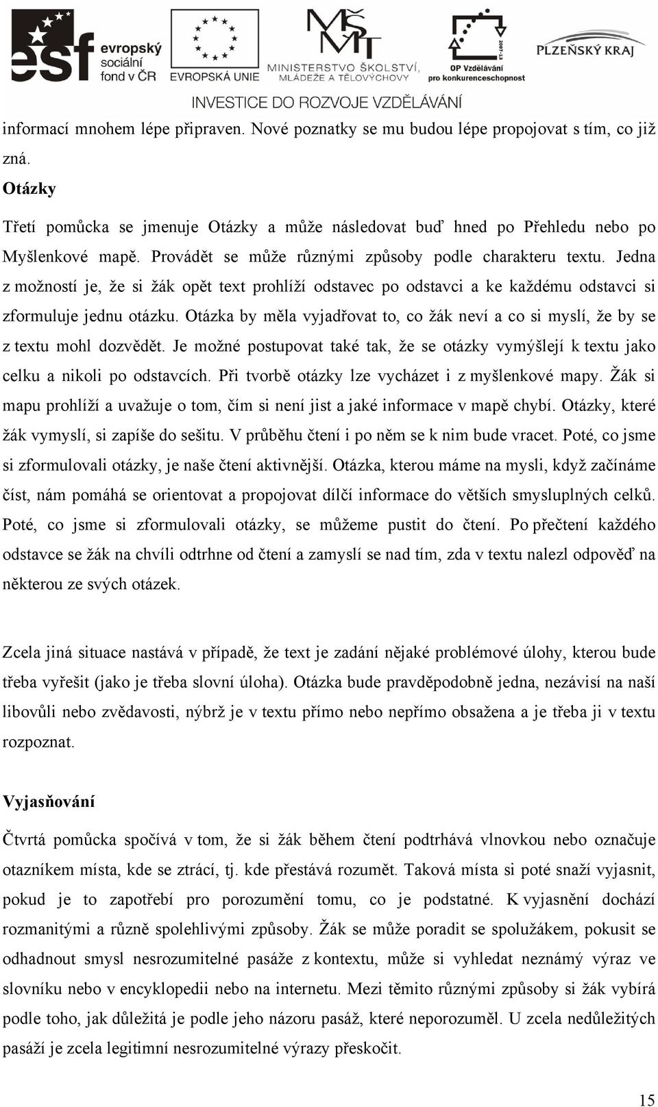 Otázka by měla vyjadřovat to, co žák neví a co si myslí, že by se z textu mohl dozvědět. Je možné postupovat také tak, že se otázky vymýšlejí k textu jako celku a nikoli po odstavcích.