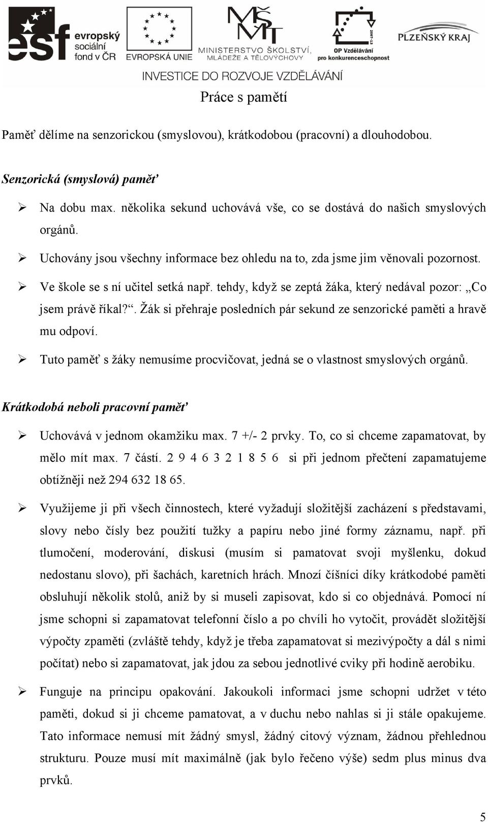 tehdy, když se zeptá žáka, který nedával pozor: Co jsem právě říkal?. Žák si přehraje posledních pár sekund ze senzorické paměti a hravě mu odpoví.