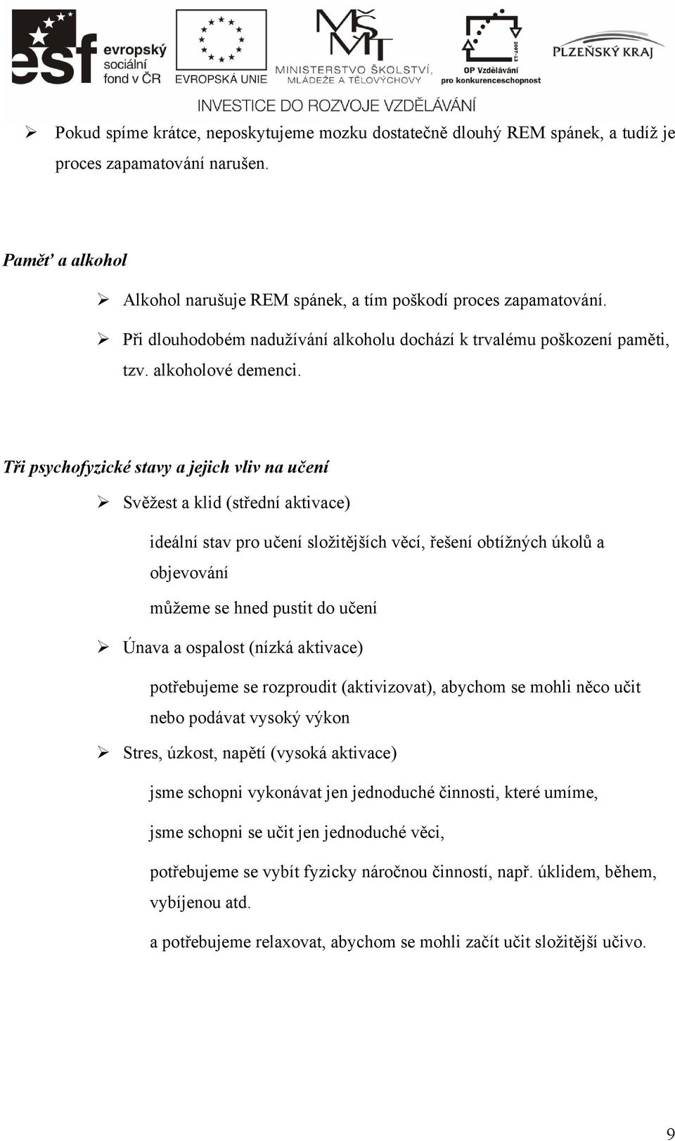 Tři psychofyzické stavy a jejich vliv na učení Svěžest a klid (střední aktivace) ideální stav pro učení složitějších věcí, řešení obtížných úkolů a objevování můžeme se hned pustit do učení Únava a