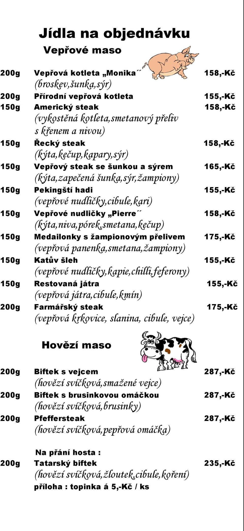 150g Vepřové nudličky Pierre 158,-Kč (kýta,niva,pórek,smetana,kečup) 150g Medailonky s žampionovým přelivem 175,-Kč (vepřová panenka,smetana,žampiony) 150g Katův šleh 155,-Kč (vepřové