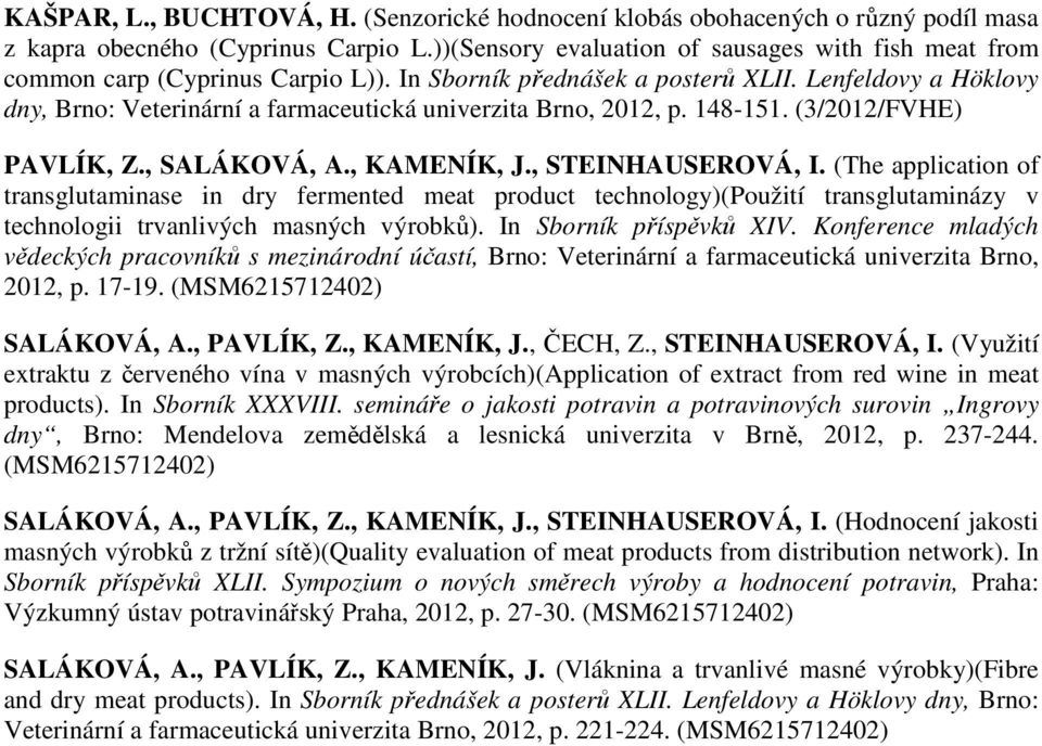 Lenfeldovy a Höklovy dny, Brno: Veterinární a farmaceutická univerzita Brno, 2012, p. 148-151. (3/2012/FVHE) PAVLÍK, Z., SALÁKOVÁ, A., KAMENÍK, J., STEINHAUSEROVÁ, I.