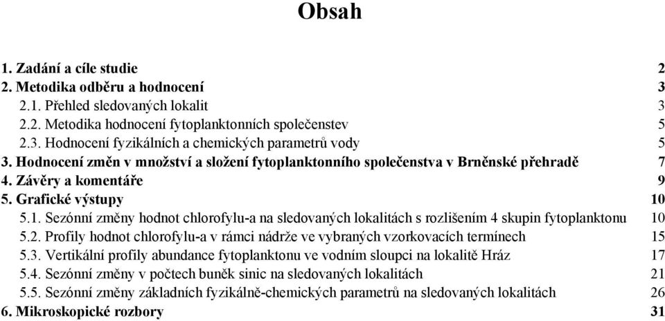 5.1. Sezónní změny hodnot chlorofylu-a na sledovaných lokalitách s rozlišením 4 skupin fytoplanktonu 1 5.2. Profily hodnot chlorofylu-a v rámci nádrže ve vybraných vzorkovacích termínech 15 5.3.