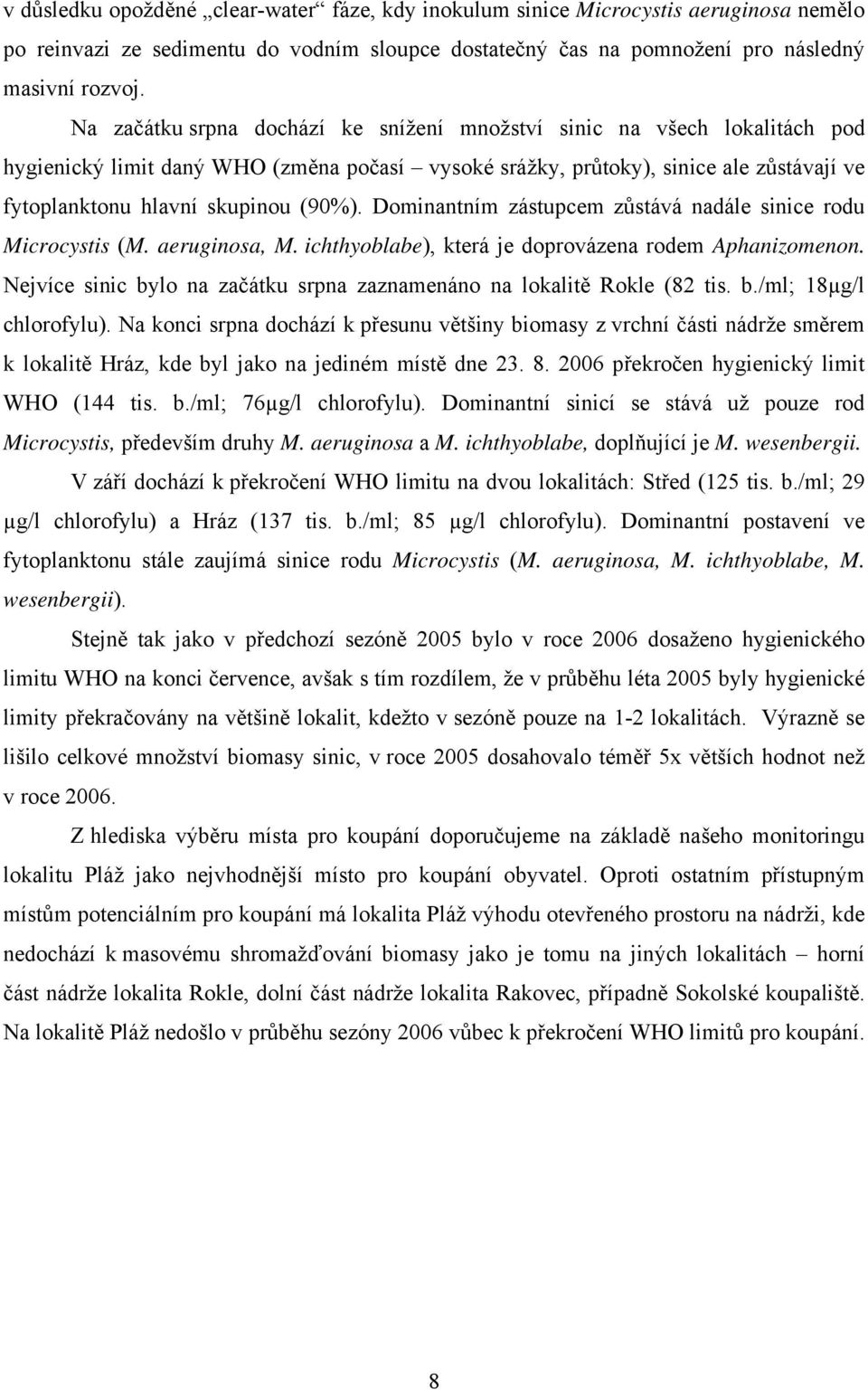 Dominantním zástupcem zůstává nadále sinice rodu Microcystis (M. aeruginosa, M. ichthyoblabe), která je doprovázena rodem Aphanizomenon.