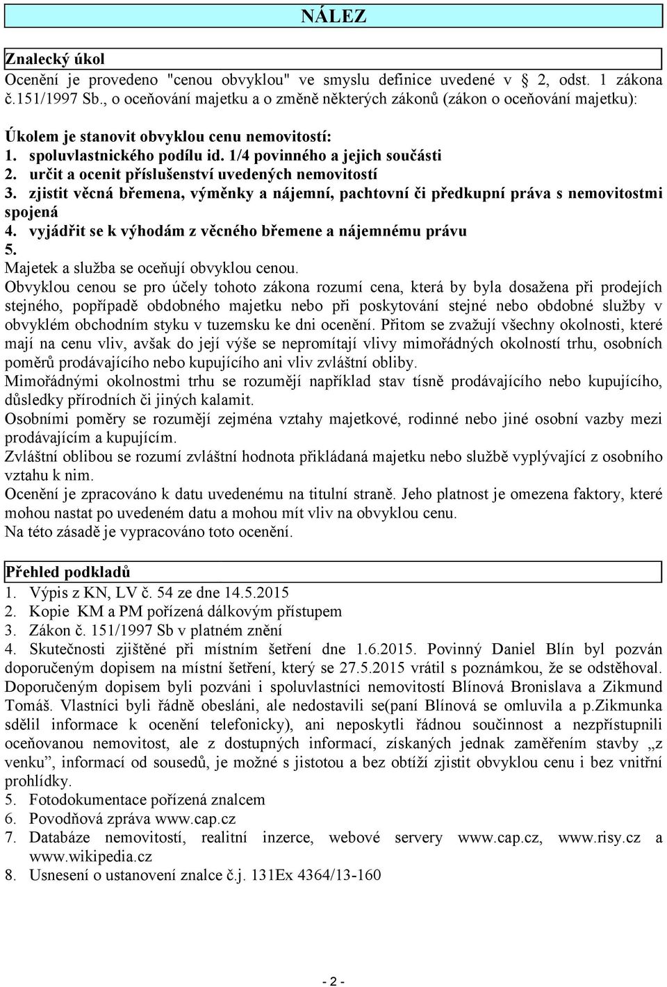 urit a ocenit píslušenství uvedených nemovitostí 3. zjistit vcná bemena, výmnky a nájemní, pachtovní i pedkupní práva s nemovitostmi spojená 4.