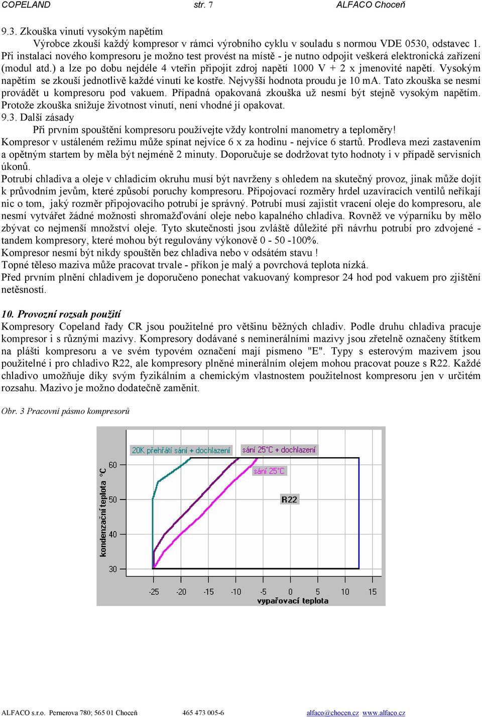 ) a lze po dobu nejdéle 4 vteřin připojit zdroj napětí 1000 V + 2 x jmenovité napětí. Vysokým napětím se zkouší jednotlivě každé vinutí ke kostře. Nejvyšší hodnota proudu je 10 ma.