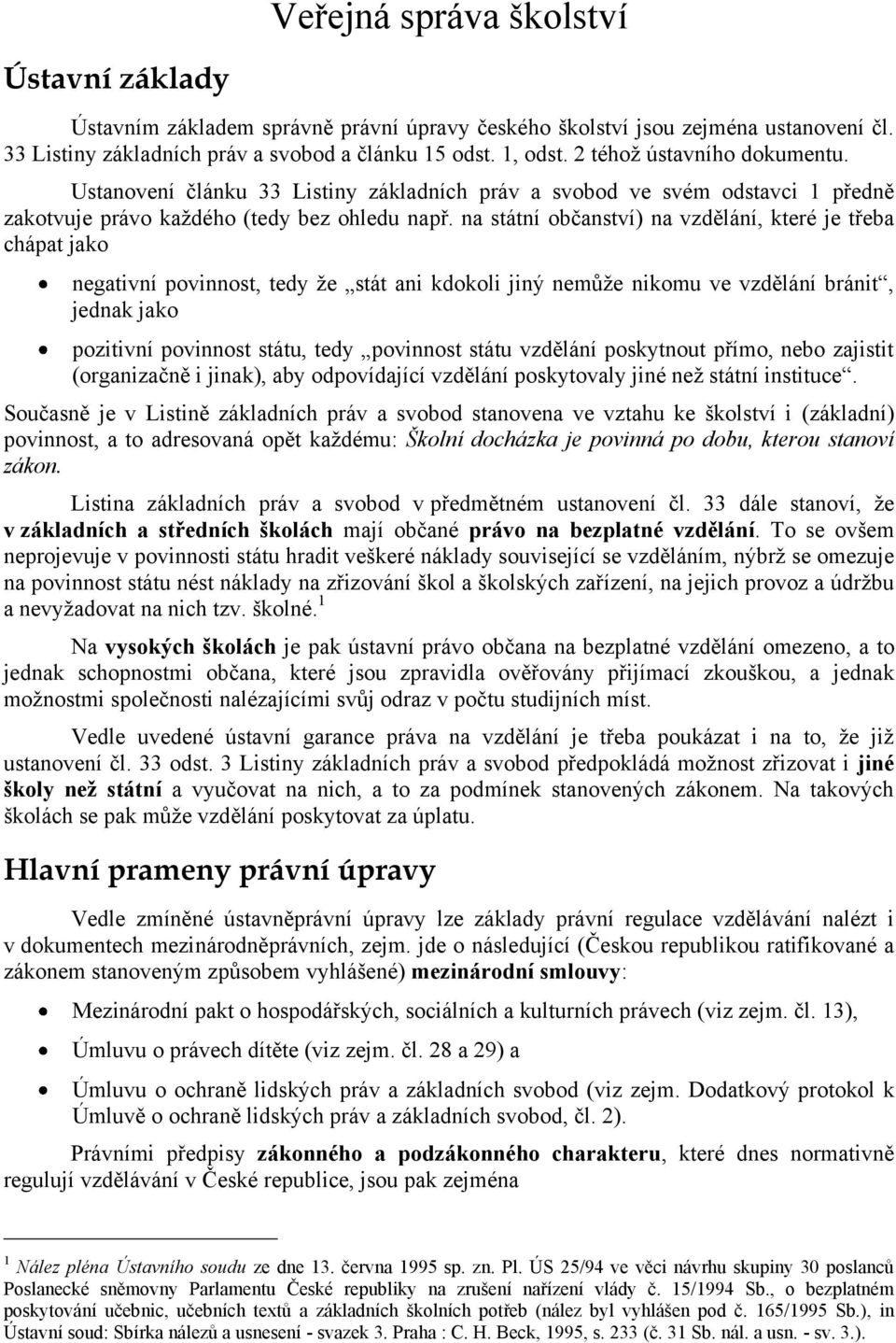 na státní občanství) na vzdělání, které je třeba chápat jako negativní povinnost, tedy že stát ani kdokoli jiný nemůže nikomu ve vzdělání bránit, jednak jako pozitivní povinnost státu, tedy povinnost