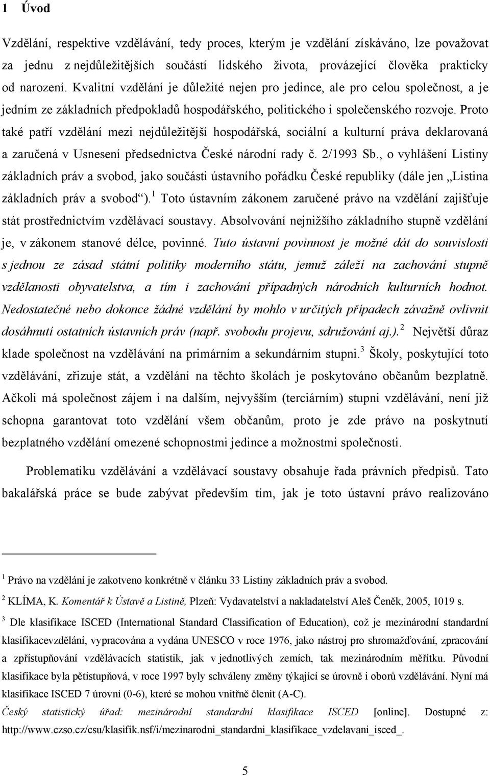 Proto také patří vzdělání mezi nejdůleţitější hospodářská, sociální a kulturní práva deklarovaná a zaručená v Usnesení předsednictva České národní rady č. 2/1993 Sb.