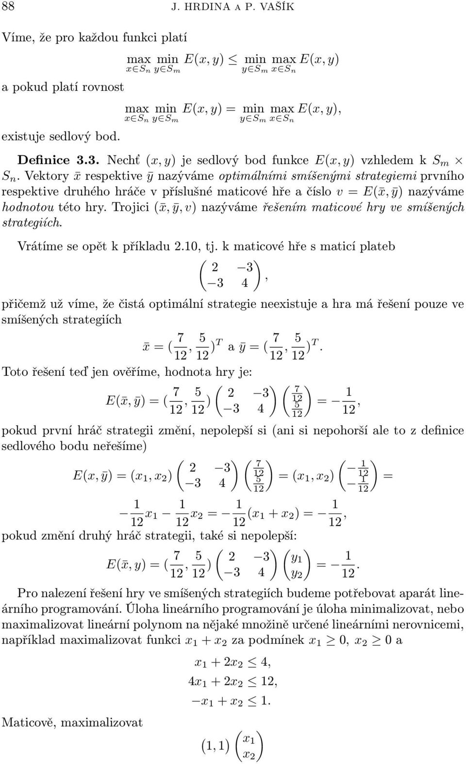 Vektory x respektve ȳ nazýváme optmálním smíšeným strategem prvního respektve druhého hráče v příslušné matcové hře a číslo v = E( x, ȳ) nazýváme hodnotou této hry.