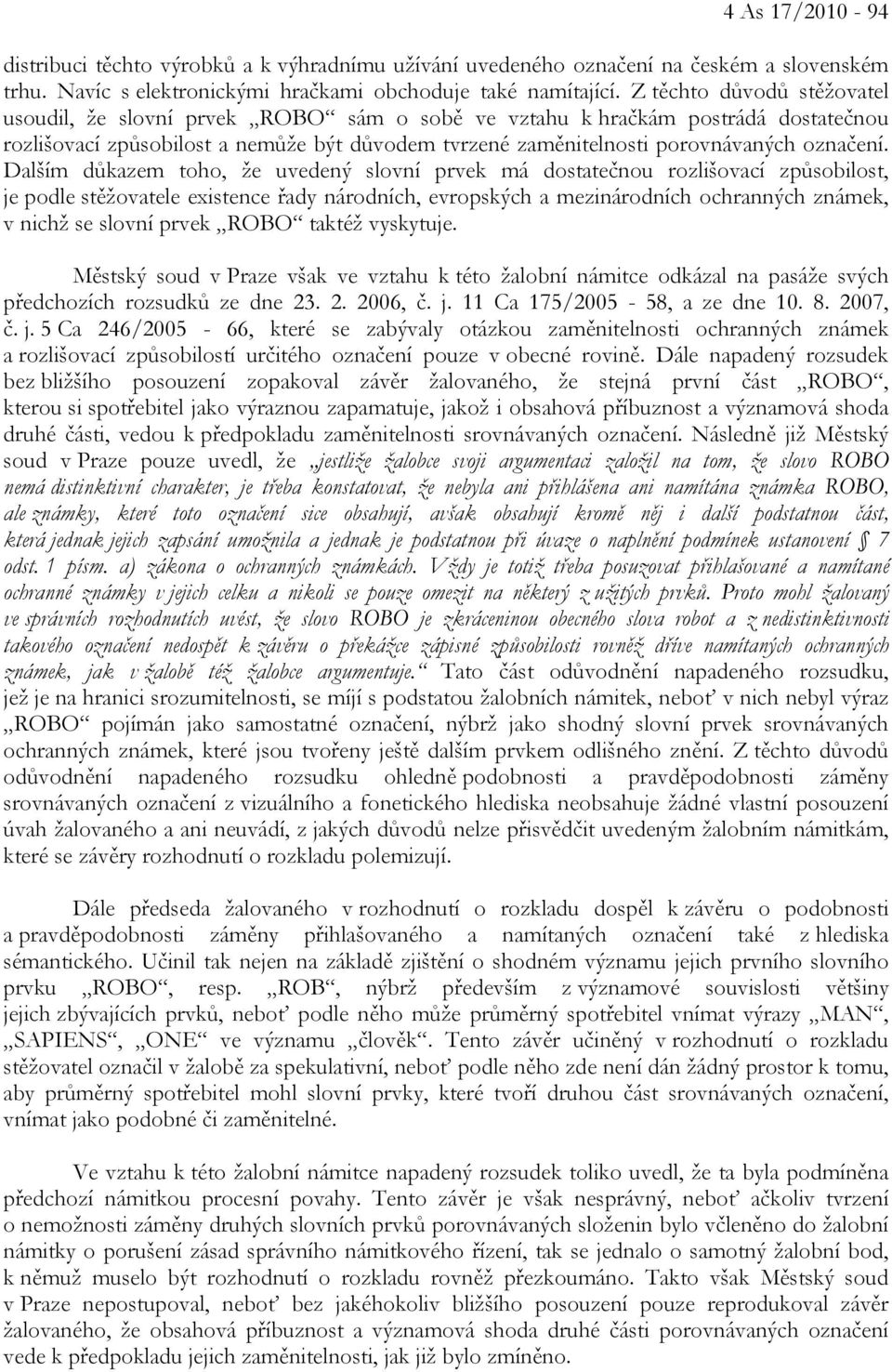 Dalším důkazem toho, že uvedený slovní prvek má dostatečnou rozlišovací způsobilost, je podle stěžovatele existence řady národních, evropských a mezinárodních ochranných známek, v nichž se slovní