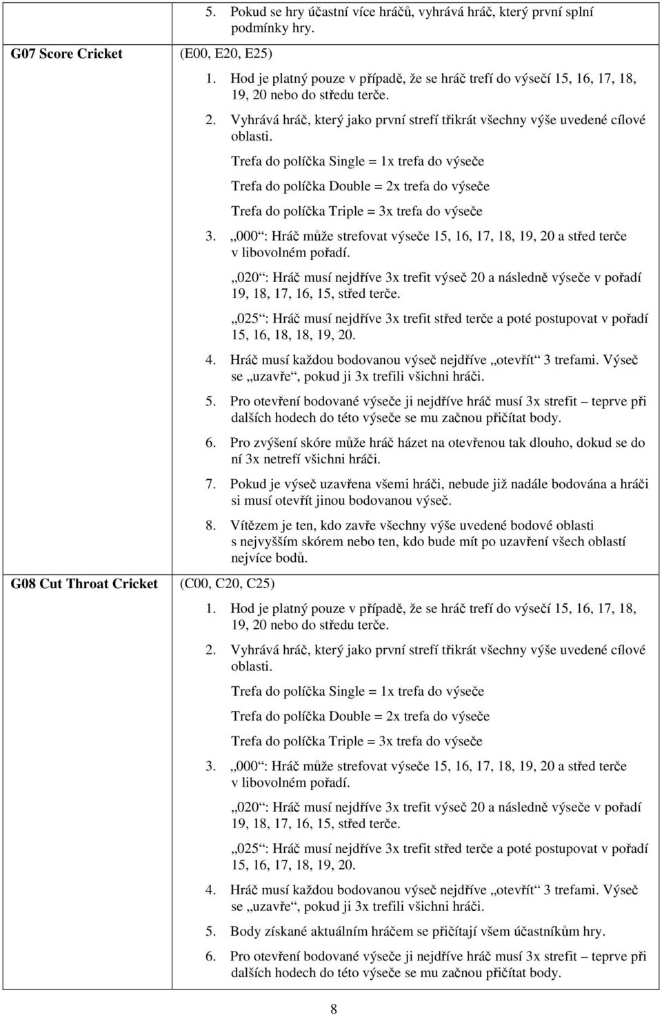 Trefa do políčka Single = 1x trefa do výseče Trefa do políčka Double = 2x trefa do výseče Trefa do políčka Triple = 3x trefa do výseče 3.