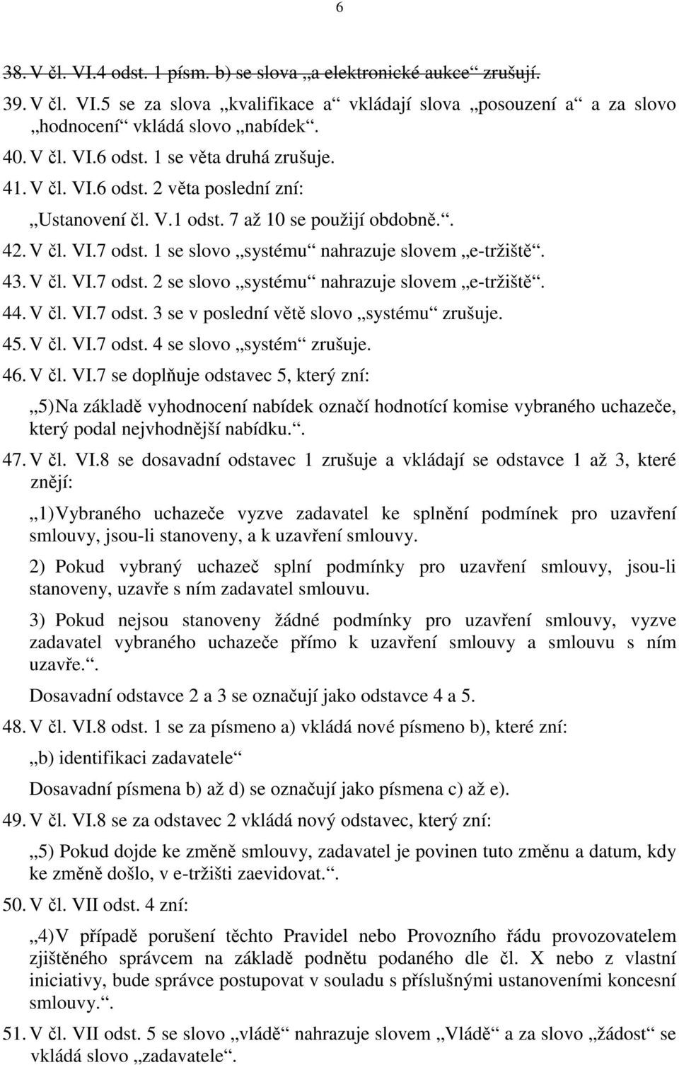 44. V čl. VI.7 odst. 3 se v poslední větě slovo systému zrušuje. 45. V čl. VI.7 odst. 4 se slovo systém zrušuje. 46. V čl. VI.7 se doplňuje odstavec 5, který zní: 5) Na základě vyhodnocení nabídek označí hodnotící komise vybraného uchazeče, který podal nejvhodnější nabídku.