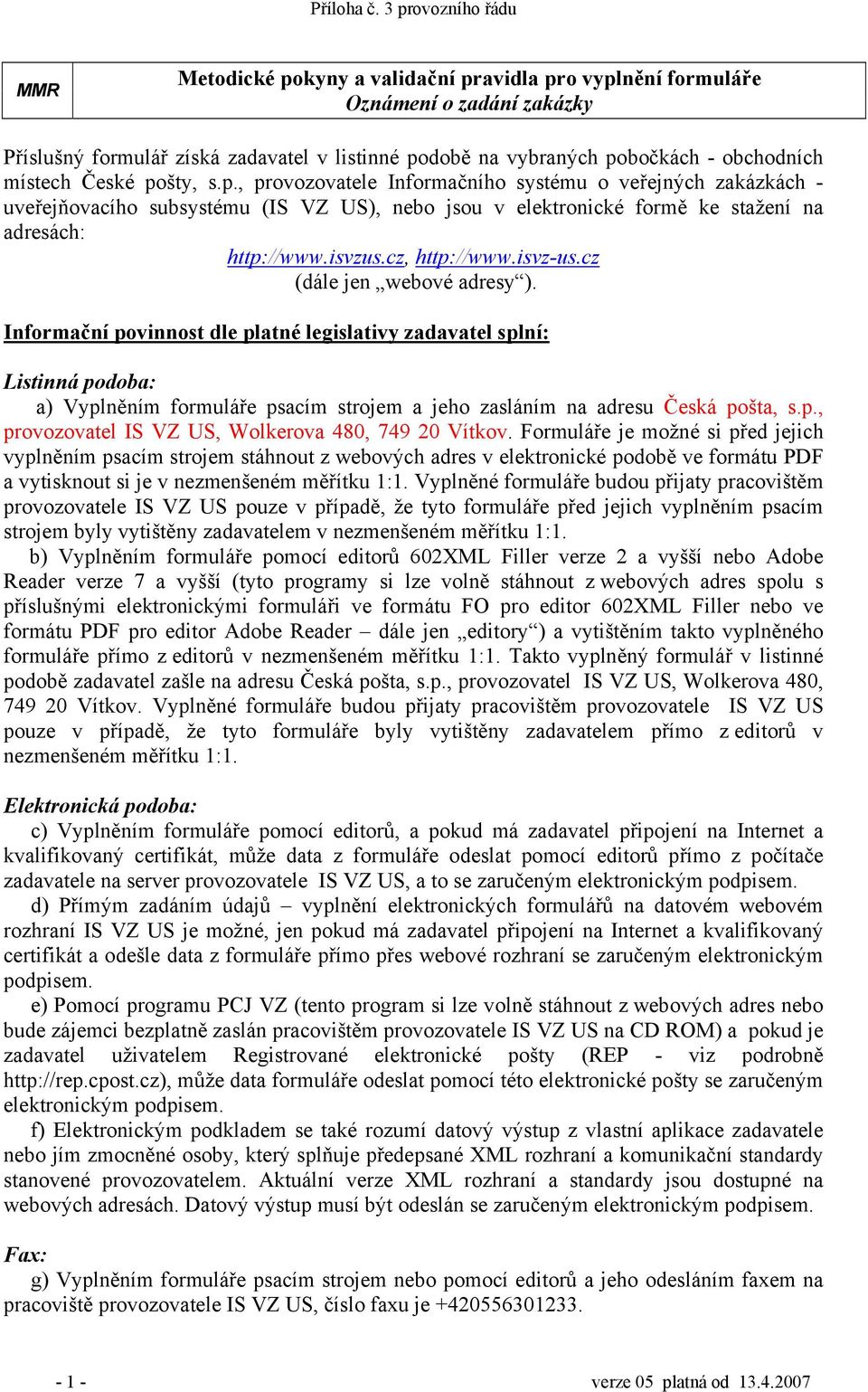 isvz-us.cz (dále jen webové adresy ). Informační povinnost dle platné legislativy zadavatel splní: Listinná podoba: a) Vyplněním formuláře psacím strojem a jeho zasláním na adresu Česká pošta, s.p., provozovatel IS VZ US, Wolkerova 480, 749 20 Vítkov.