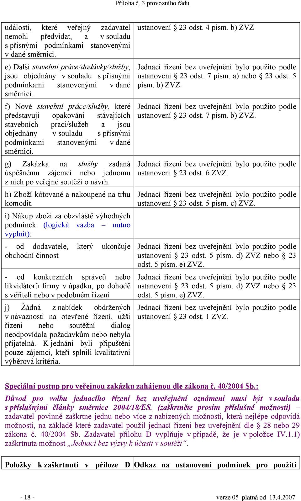 f) Nové stavební práce/služby, které představují opakování stávajících stavebních prací/služeb a jsou objednány v souladu s přísnými podmínkami stanovenými v dané směrnici.