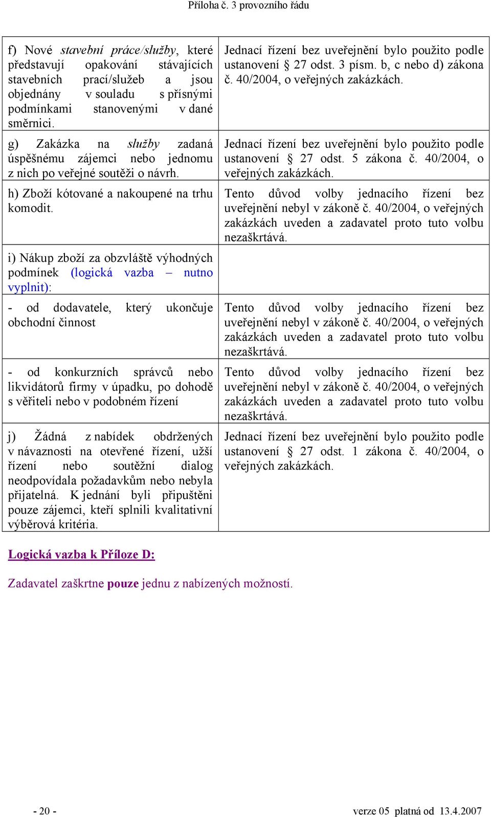 i) Nákup zboží za obzvláště výhodných podmínek (logická vazba nutno vyplnit): - od dodavatele, který ukončuje obchodní činnost - od konkurzních správců nebo likvidátorů firmy v úpadku, po dohodě s