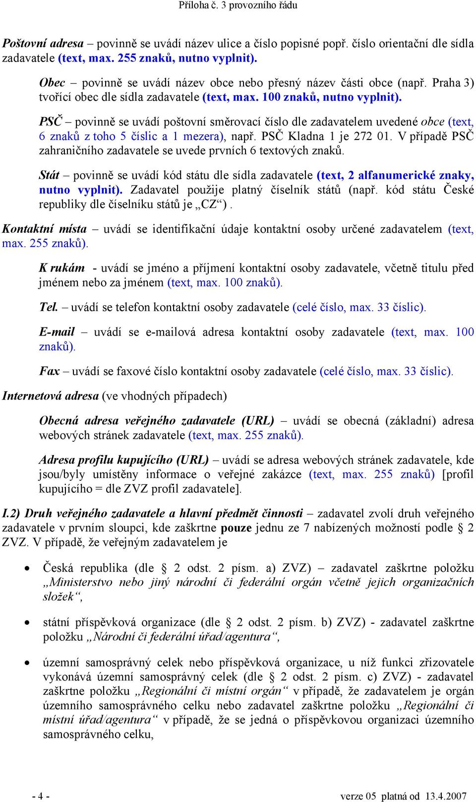 PSČ povinně se uvádí poštovní směrovací číslo dle zadavatelem uvedené obce (text, 6 znaků z toho 5 číslic a 1 mezera), např. PSČ Kladna 1 je 272 01.