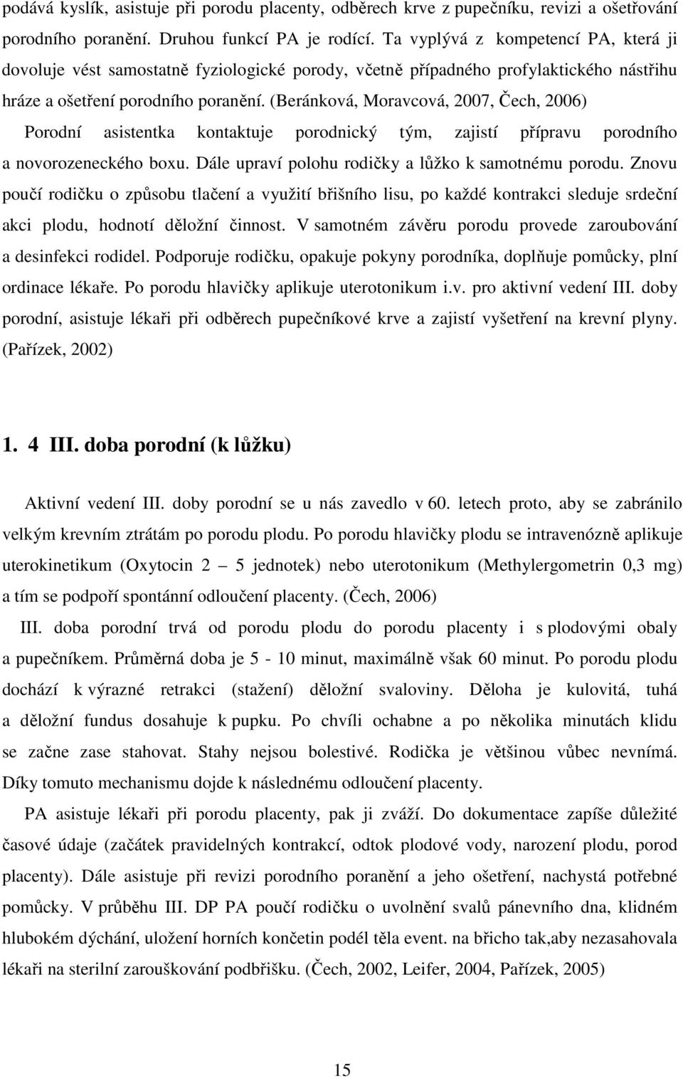 (Beránková, Moravcová, 2007, Čech, 2006) Porodní asistentka kontaktuje porodnický tým, zajistí přípravu porodního a novorozeneckého boxu. Dále upraví polohu rodičky a lůžko k samotnému porodu.