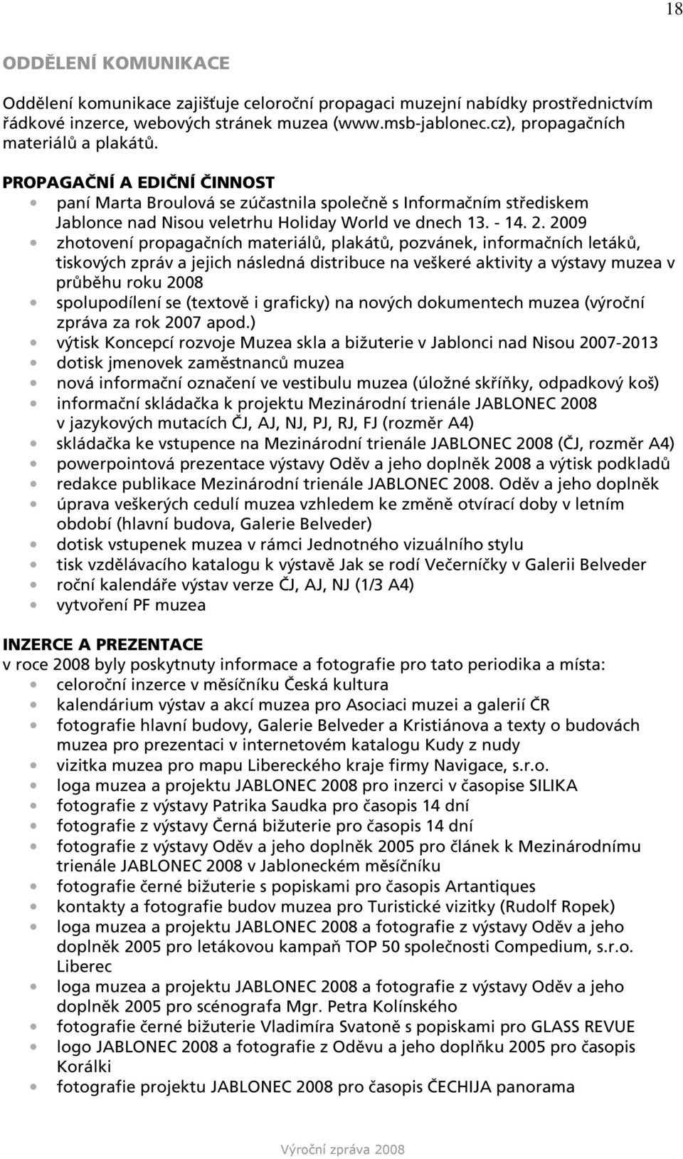 2009 zhotovení propagačních materiálů, plakátů, pozvánek, informačních letáků, tiskových zpráv a jejich následná distribuce na veškeré aktivity a výstavy muzea v průběhu roku 2008 spolupodílení se