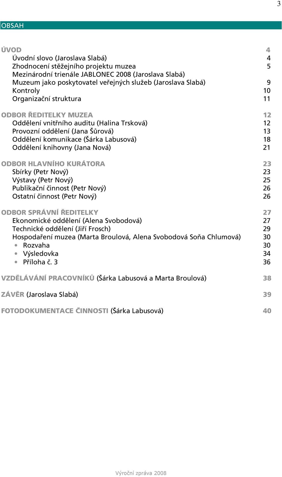 knihovny (Jana Nová) 21 ODBOR HLAVNÍHO KURÁTORA 23 Sbírky (Petr Nový) 23 Výstavy (Petr Nový) 25 Publikační činnost (Petr Nový) 26 Ostatní činnost (Petr Nový) 26 ODBOR SPRÁVNÍ ŘEDITELKY 27 Ekonomické