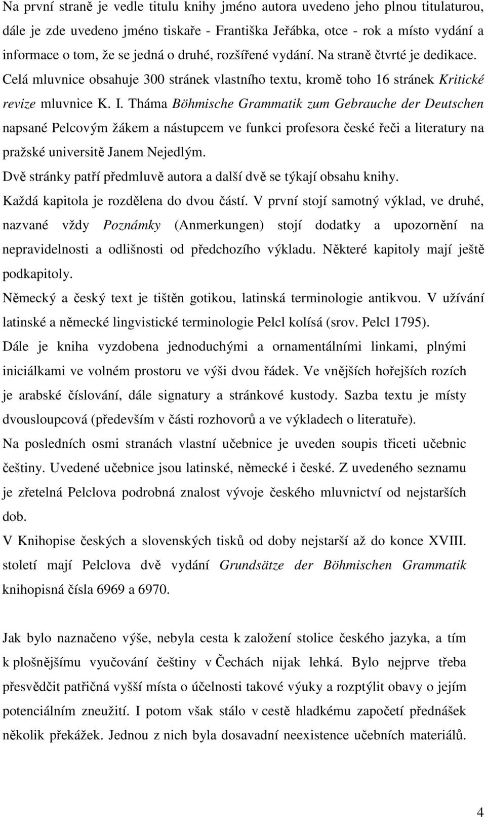 Tháma Böhmische Grammatik zum Gebrauche der Deutschen napsané Pelcovým žákem a nástupcem ve funkci profesora české řeči a literatury na pražské universitě Janem Nejedlým.