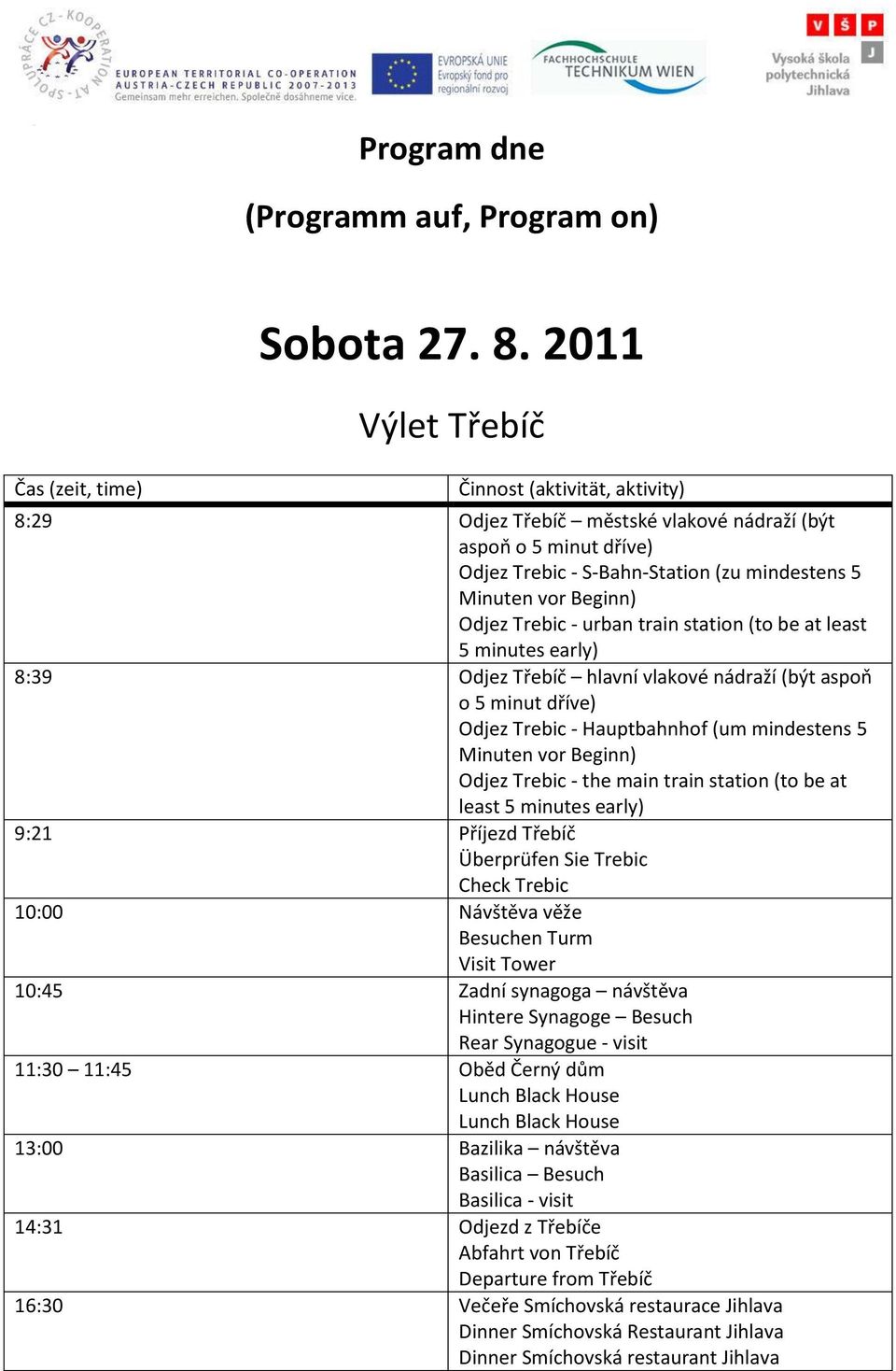 least 5 minutes early) 8:39 Odjez Třebíč hlavní vlakové nádraží (být aspoň o 5 minut dříve) Odjez Trebic - Hauptbahnhof (um mindestens 5 Minuten vor Beginn) Odjez Trebic - the main train station (to