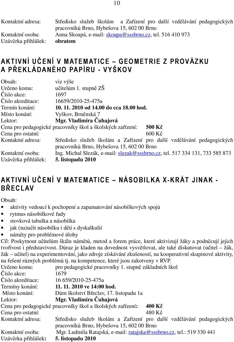 stupně ZŠ Číslo akce: 1697 Číslo akreditace: 16659/2010-25-475a Termín konání: 10. 11. 2010 od 14.00 do cca 18.00 hod. Místo konání: Vyškov, Brněnská 7 Mgr.