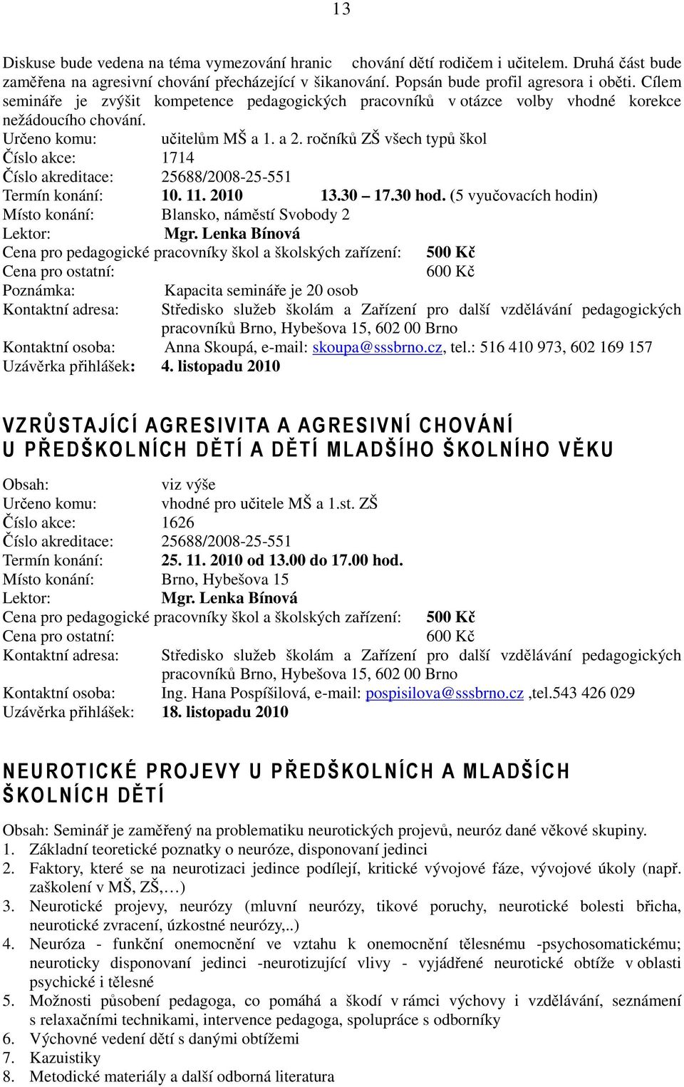 ročníků ZŠ všech typů škol Číslo akce: 1714 Číslo akreditace: 25688/2008-25-551 Termín konání: 10. 11. 2010 13.30 17.30 hod. (5 vyučovacích hodin) Místo konání: Blansko, náměstí Svobody 2 Mgr.