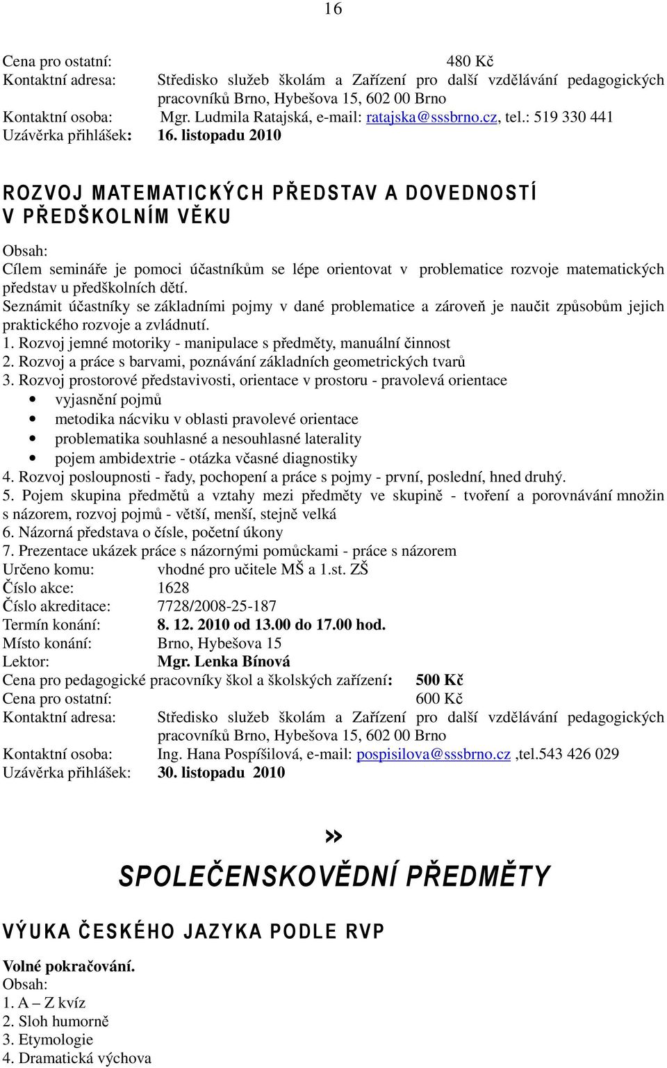 Seznámit účastníky se základními pojmy v dané problematice a zároveň je naučit způsobům jejich praktického rozvoje a zvládnutí. 1. Rozvoj jemné motoriky - manipulace s předměty, manuální činnost 2.