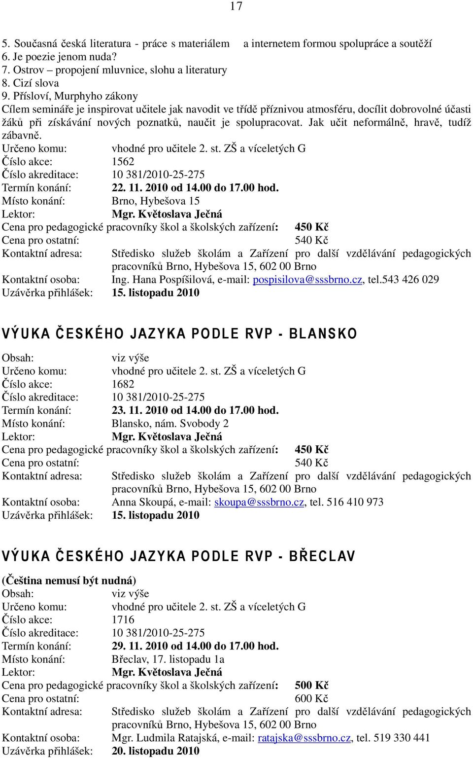 Jak učit neformálně, hravě, tudíž zábavně. Určeno komu: vhodné pro učitele 2. st. ZŠ a víceletých G Číslo akce: 1562 Číslo akreditace: 10 381/2010-25-275 Termín konání: 22. 11. 2010 od 14.00 do 17.