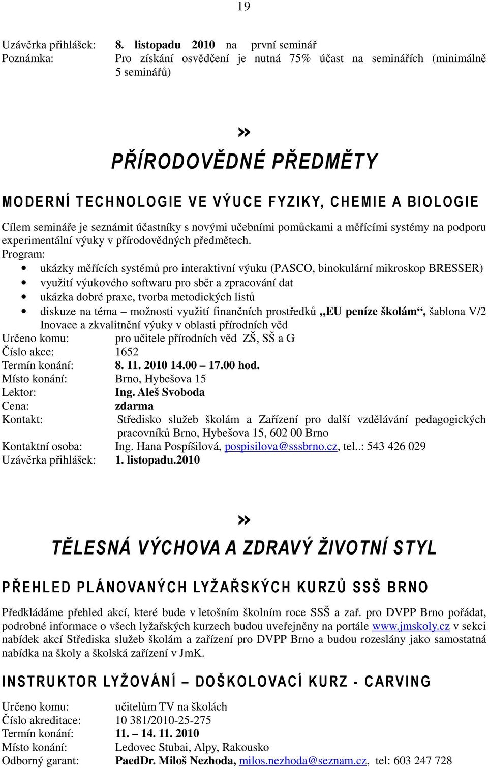 Cílem semináře je seznámit účastníky s novými učebními pomůckami a měřícími systémy na podporu experimentální výuky v přírodovědných předmětech.