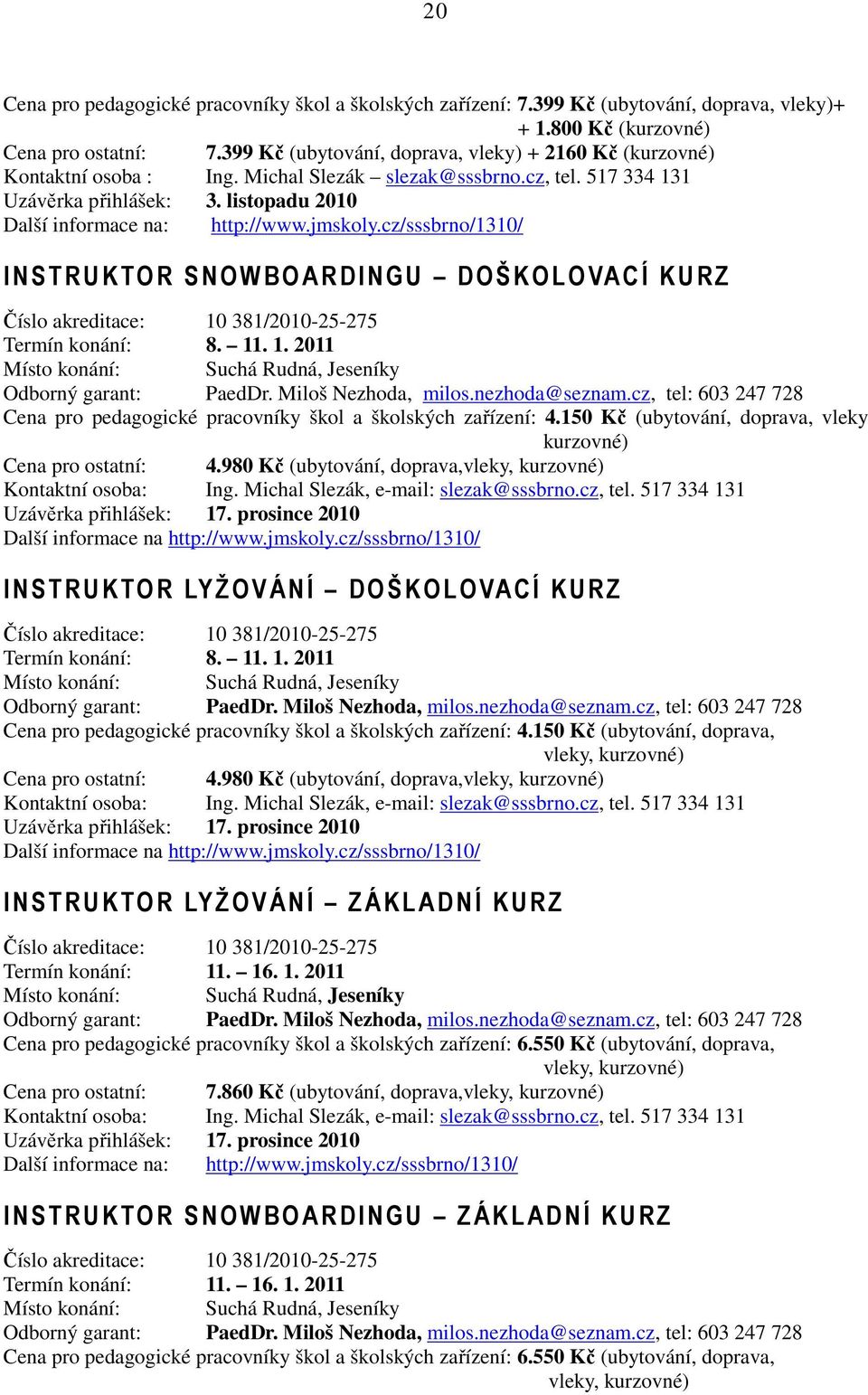 jmskoly.cz/sssbrno/1310/ I NSTRUKTOR SNOWBO ARDI NGU DOŠKOLOVACÍ KURZ Číslo akreditace: 10 381/2010-25-275 Termín konání: 8. 11. 1. 2011 Místo konání: Suchá Rudná, Jeseníky Odborný garant: PaedDr.