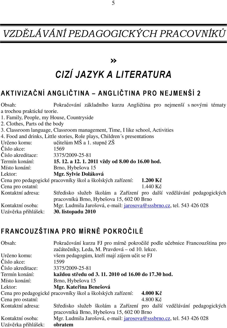 Food and drinks, Little stories, Role plays, Children s presentations Určeno komu: učitelům MŠ a 1. stupně ZŠ Číslo akce: 1569 Číslo akreditace: 3375/2009-25-81 Termín konání: 15. 12. a 12. 1. 2011 vždy od 8.