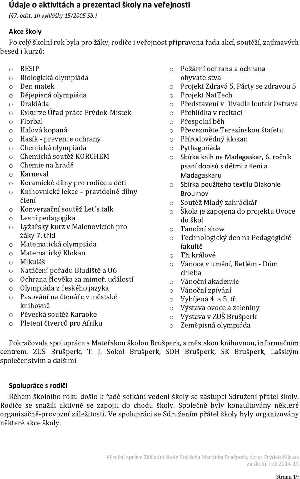 o Exkurze Úřad práce Frýdek-Místek o Florbal o Halová kopaná o Hasík - prevence ochrany o Chemická olympiáda o Chemická soutěž KORCHEM o Chemie na hradě o Karneval o Keramické dílny pro rodiče a děti