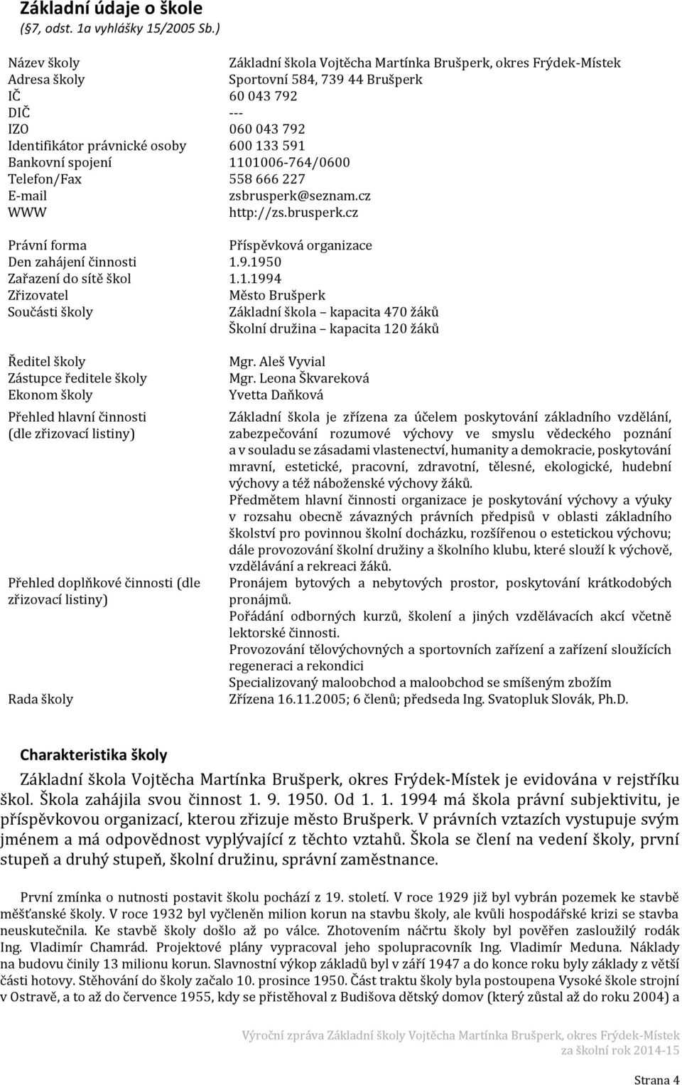 591 Bankovní spojení 1101006-764/0600 Telefon/Fax 558 666 227 E-mail zsbrusperk@seznam.cz WWW http://zs.brusperk.cz Právní forma Příspěvková organizace Den zahájení činnosti 1.9.1950 Zařazení do sítě škol 1.