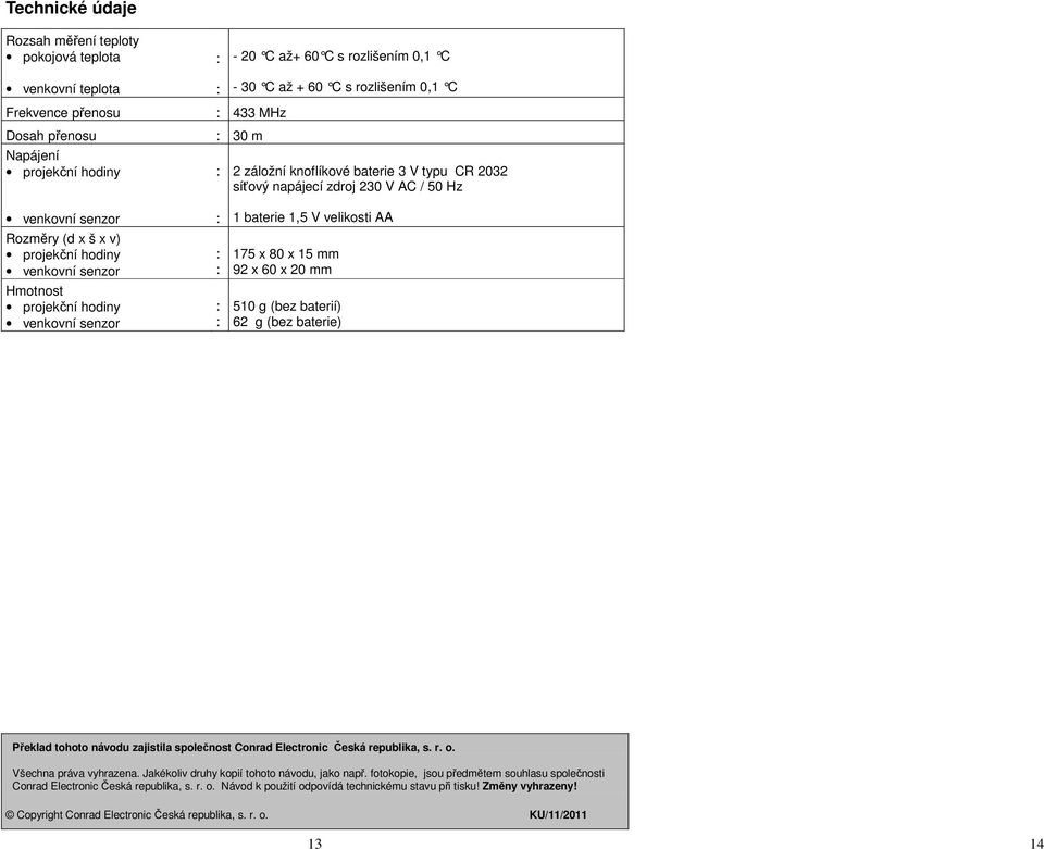 V AC / 50 Hz 1 baterie 1,5 V velikosti AA 175 x 80 x 15 mm 92 x 60 x 20 mm 510 g (bez baterií) 62 g (bez baterie) Překlad tohoto návodu zajistila společnost Conrad Electronic Česká republika, s. r. o.
