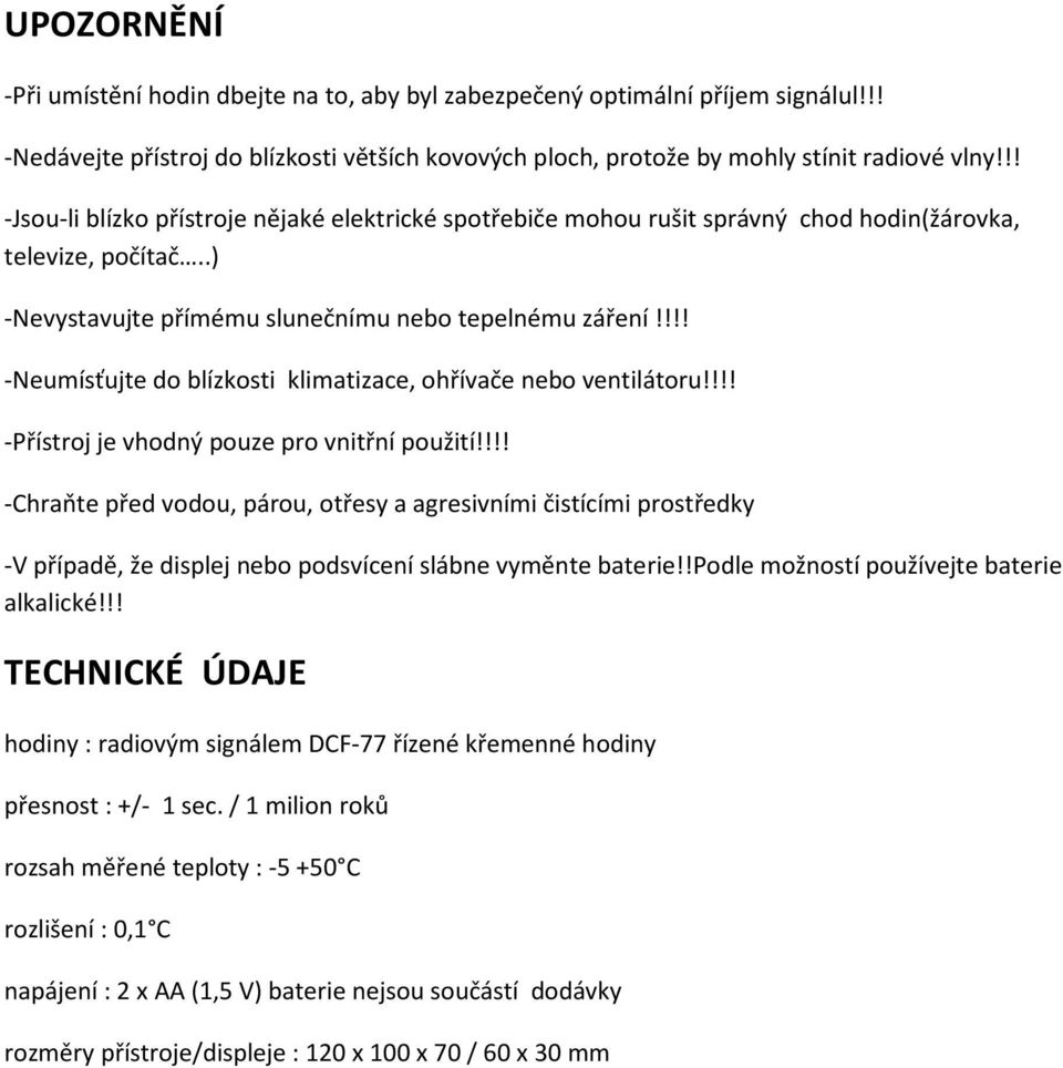 !!! -Neumísťujte do blízkosti klimatizace, ohřívače nebo ventilátoru!!!! -Přístroj je vhodný pouze pro vnitřní použití!