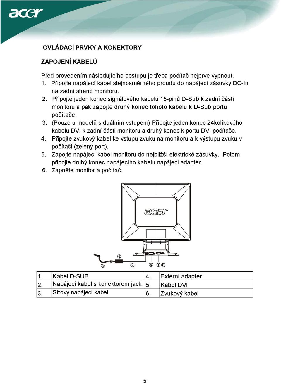 Připojte jeden konec signálového kabelu 15-pinů D-Sub k zadní části monitoru a pak zapojte druhý konec tohoto kabelu k D-Sub portu počítače. 3.