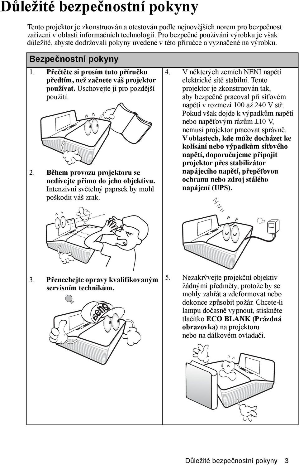 Přečtěte si prosím tuto příručku předtím, než začnete váš projektor používat. Uschovejte ji pro pozdější použití. 2. Během provozu projektoru se nedívejte přímo do jeho objektivu.