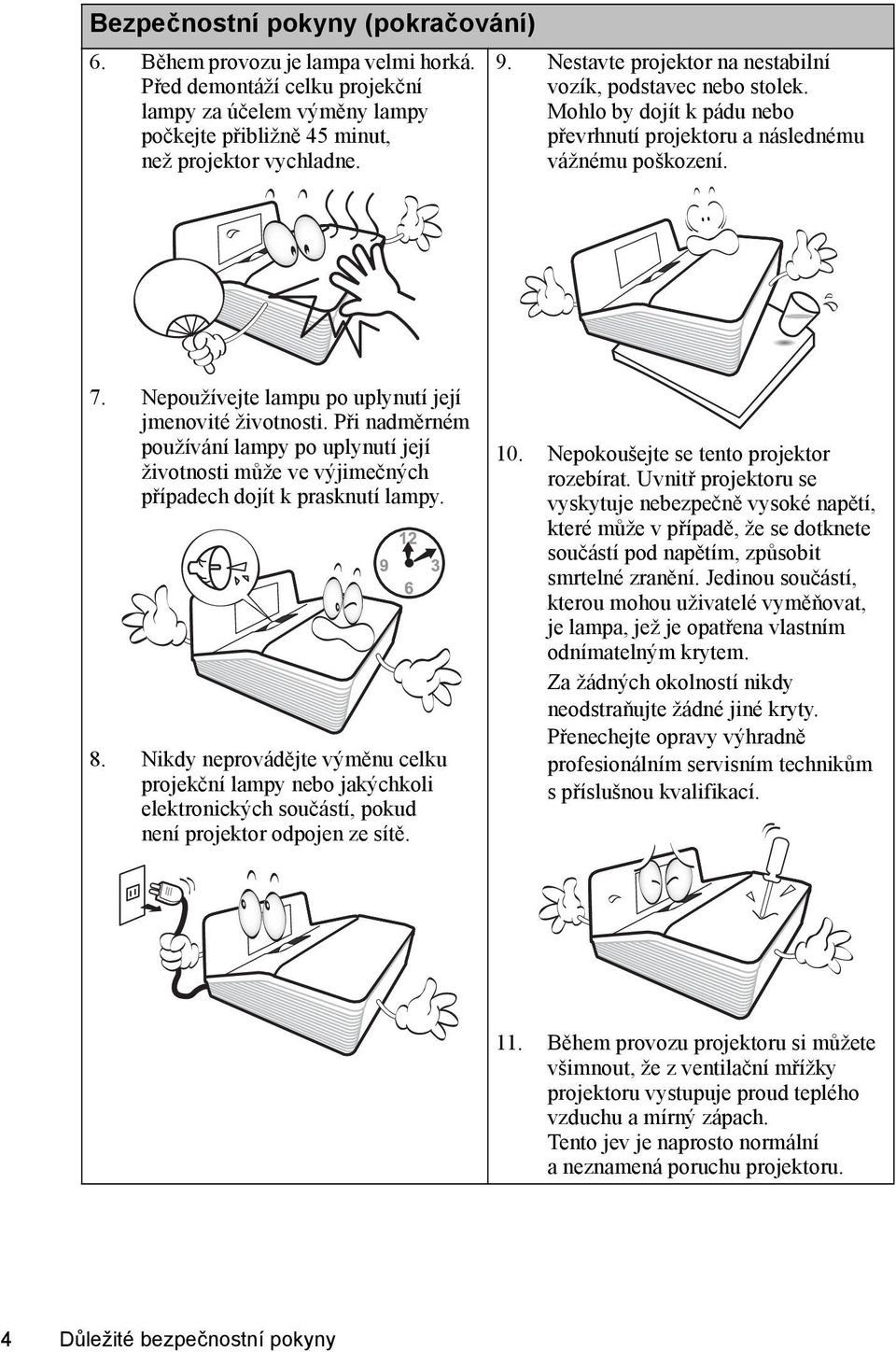 Nepoužívejte lampu po uplynutí její jmenovité životnosti. Při nadměrném používání lampy po uplynutí její životnosti může ve výjimečných případech dojít k prasknutí lampy. 8.