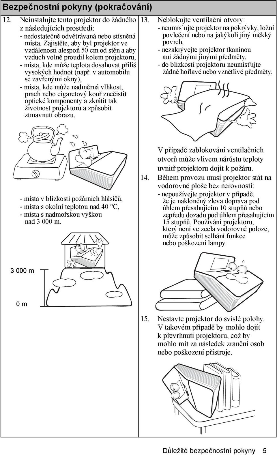v automobilu se zavřenými okny), - místa, kde může nadměrná vlhkost, prach nebo cigaretový kouř znečistit optické komponenty a zkrátit tak životnost projektoru a způsobit ztmavnutí obrazu, 13.