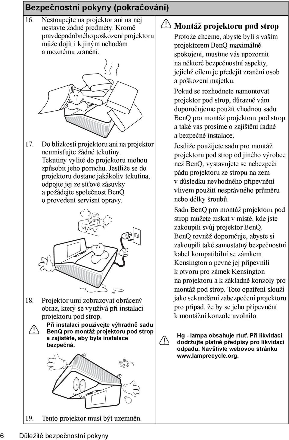 Jestliže se do projektoru dostane jakákoliv tekutina, odpojte jej ze síťové zásuvky a požádejte společnost BenQ o provedení servisní opravy. 18.