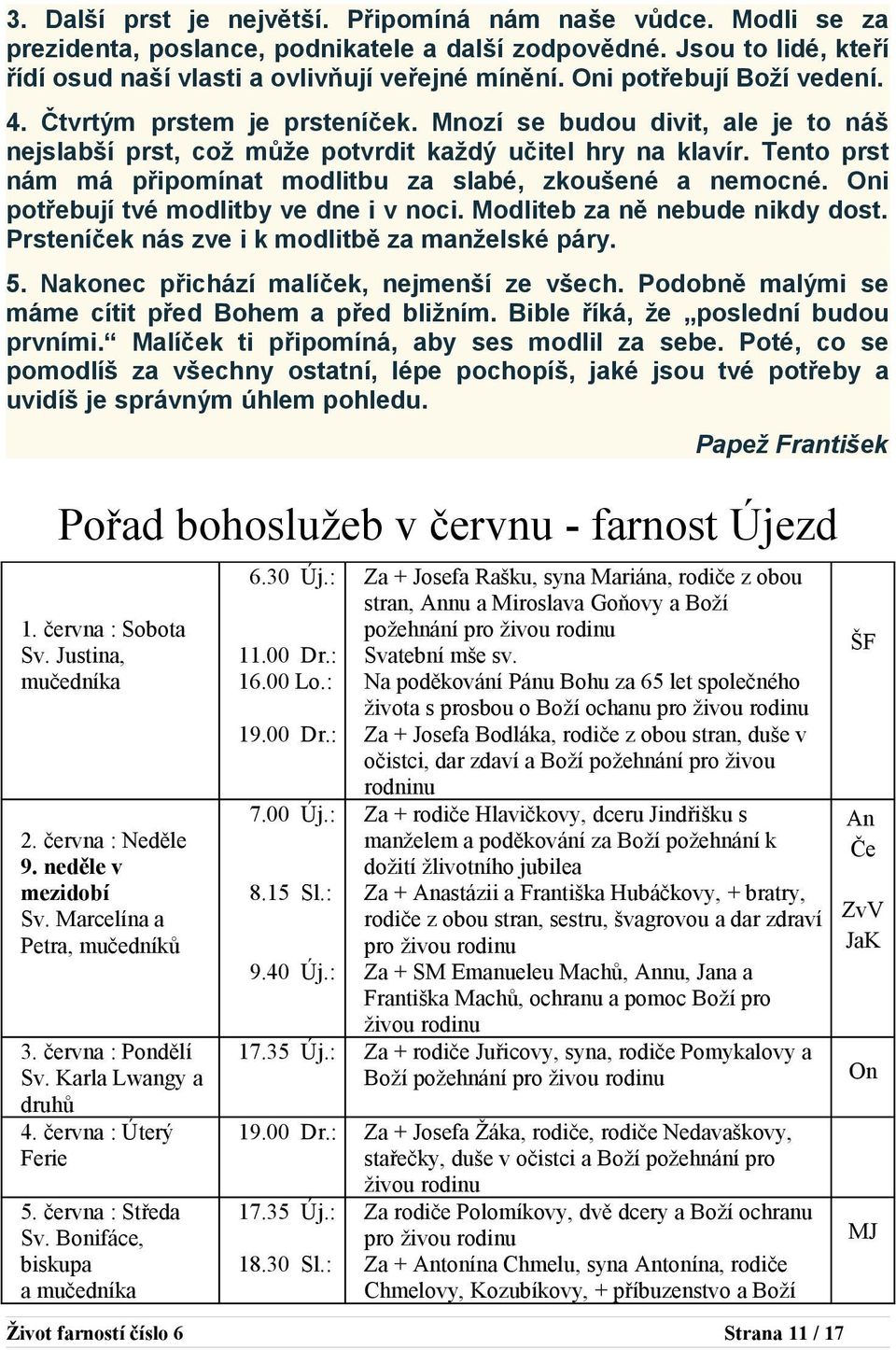 Tento prst nám má připomínat modlitbu za slabé, zkoušené a nemocné. Oni potřebují tvé modlitby ve dne i v noci. Modliteb za ně nebude nikdy dost. Prsteníček nás zve i k modlitbě za manželské páry. 5.