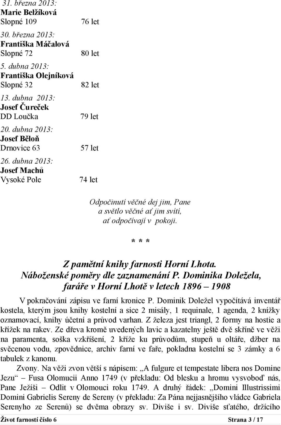 dubna 2013: Josef Machů Vysoké Pole 76 let 80 let 82 let 79 let 57 let 74 let Odpočinutí věčné dej jim, Pane a světlo věčné ať jim svítí, ať odpočívají v pokoji.