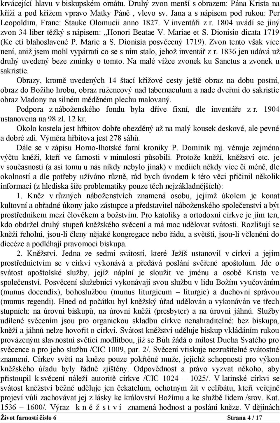 Dionisio dicata 1719 (Ke cti blahoslavené P. Marie a S. Dionisia posvěcený 1719). Zvon tento však více není, aniž jsem mohl vypátrati co se s ním stalo, jehož inventář z r.