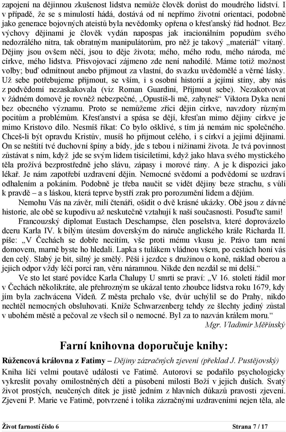 Bez výchovy dějinami je člověk vydán napospas jak iracionálním popudům svého nedozrálého nitra, tak obratným manipulátorům, pro něž je takový materiál vítaný.