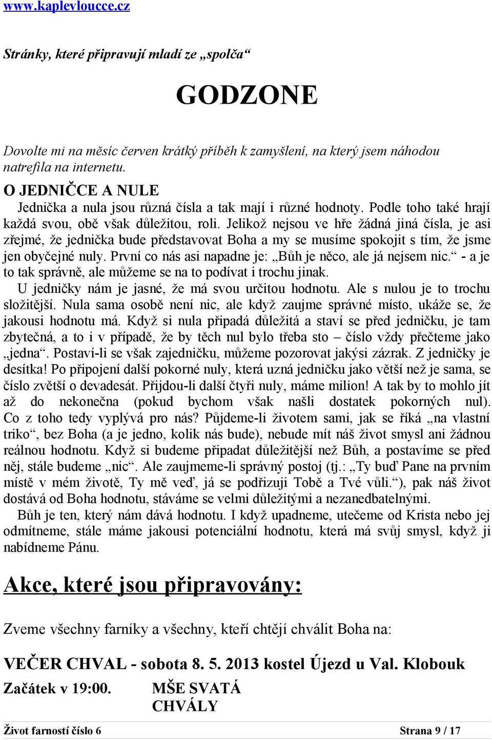 Jelikož nejsou ve hře žádná jiná čísla, je asi zřejmé, že jednička bude představovat Boha a my se musíme spokojit s tím, že jsme jen obyčejné nuly.