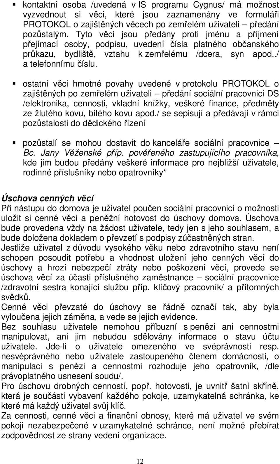 ostatní věci hmotné povahy uvedené v protokolu PROTOKOL o zajištěných po zemřelém uživateli předání sociální pracovnici DS /elektronika, cennosti, vkladní knížky, veškeré finance, předměty ze žlutého