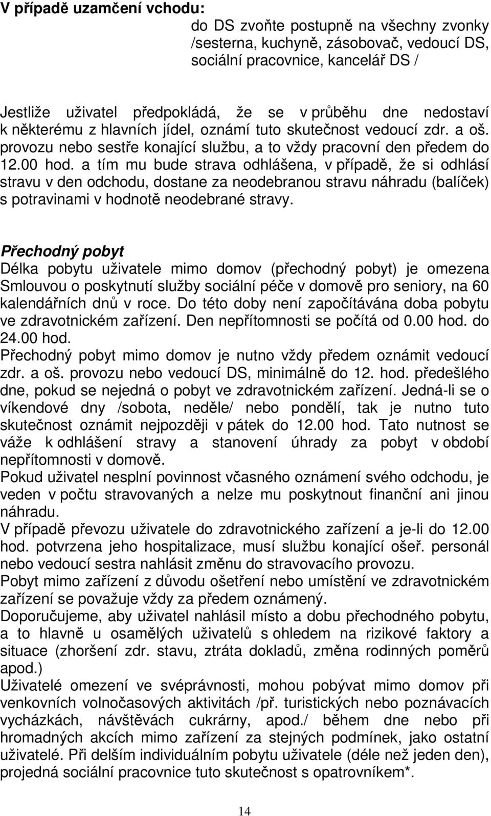 a tím mu bude strava odhlášena, v případě, že si odhlásí stravu v den odchodu, dostane za neodebranou stravu náhradu (balíček) s potravinami v hodnotě neodebrané stravy.