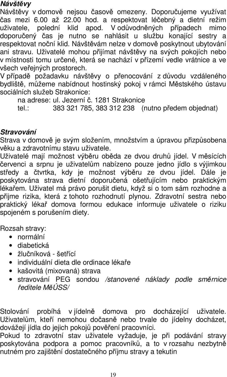 Uživatelé mohou přijímat návštěvy na svých pokojích nebo v místnosti tomu určené, která se nachází v přízemí vedle vrátnice a ve všech veřejných prostorech.