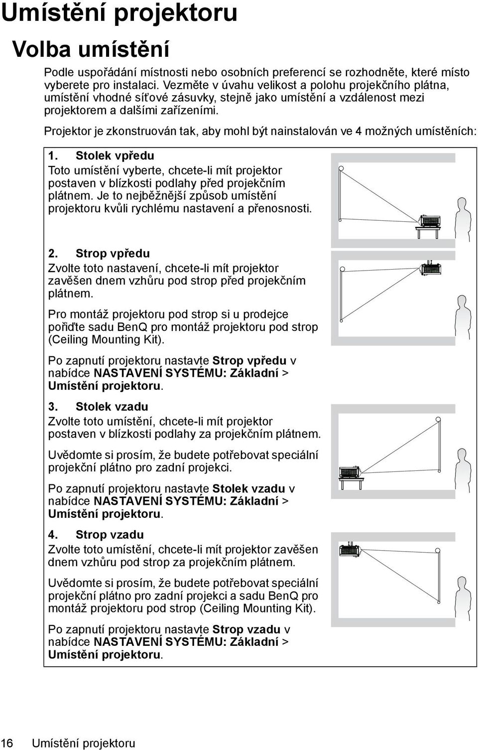 Projektor je zkonstruován tak, aby mohl být nainstalován ve 4 možných umístěních: 1. Stolek vpředu Toto umístění vyberte, chcete-li mít projektor postaven v blízkosti podlahy před projekčním plátnem.